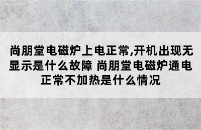 尚朋堂电磁炉上电正常,开机出现无显示是什么故障 尚朋堂电磁炉通电正常不加热是什么情况